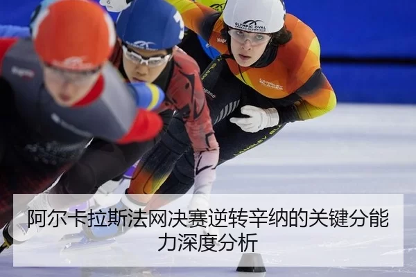 阿尔卡拉斯法网决赛逆转辛纳的关键分能力深度分析